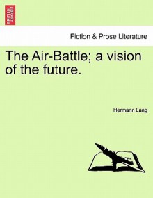 The Air-Battle; A Vision of the Future - Hermann Lang