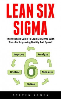 Lean Six Sigma: The Ultimate Guide To Lean Six Sigma With Tools For Improving Quality And Speed! (Lean, Six Sigma, Quality Control) - Steven Jones