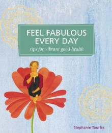 Feel Fabulous Every Day: Tips for Vibrant Good Health - Stephanie Tourles