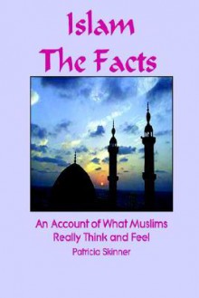 Islam: The Facts: An Account of What Muslims Really Think and Feel - Patricia Skinner