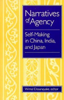 Narratives Of Agency: Self-Making in China, India, and Japan - Wimal Dissanayake