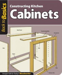 Constructing Kitchen Cabinets: Straight Talk for Today's Woodworker - John Kelsey