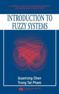 Introduction to Fuzzy Systems (Chapman & Hall/CRC Applied Mathematics & Nonlinear Science) - Guanrong Chen, Trung Tat Pham