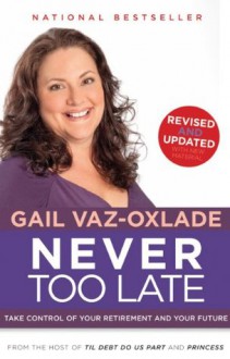 Never Too Late, Revised Edition: Take Control of Your Retirement and Your Future - Gail Vaz-Oxlade