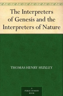 The Interpreters of Genesis and the Interpreters of Nature - Thomas Henry Huxley