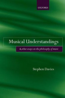 Musical Understandings: And Other Essays on the Philosophy of Music - Stephen Davies