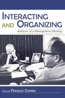 Interacting and Organizing: Analyses of a Management Meeting (Routledge Communication Series) - Francois Cooren