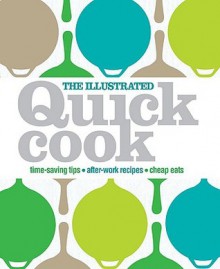 The Illustrated Quick Cook: Easy Entertaining, After-Work Recipes, Cheap Eats - Heather Whinney