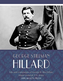 Life and Campaigns of George B. McClellan, Major General, U.S. Army - George Stillman Hillard