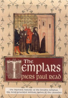 The Templars: The Dramatic History of the Knights Templar, the Most Powerful Military Order of the Crusades - Piers Paul Read