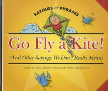 Go Fly a Kite! (and Other Sayings We Don't Really Mean) - Cynthia Fitterer Klingel