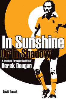 In Sunshine Or In Shadow: A Journey Through the Life of Derek Dougan - David Tossell