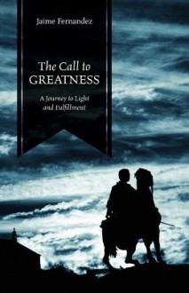 The Call to Greatness: A Journey to Light and Fulfillment - Jaime Fernandez