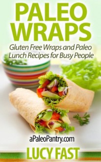 Paleo Wraps: Gluten Free Wraps and Paleo Lunch Recipes for Busy People (Paleo Diet Solution Series) - Lucy Fast