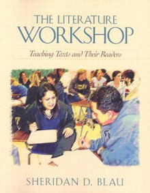 The Literature Workshop: Teaching Texts and Their Readers - Sheridan Blau