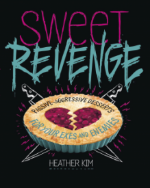 Sweet Revenge: Passive-Aggressive Desserts for Your Exes & Enemies - Heather Kim