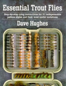 Essential Trout Flies: Step-by-step tying instructions for 31 indispensable pattern styles and their most useful variations - Dave Hughes