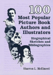 100 Most Popular Picture Book Authors and Illustrators: Biographical Sketches and Bibliographies - Sharron L. McElmeel