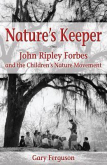 Nature's Keeper: John Ripley Forbes and the Children's Nature Movement - Gary Ferguson