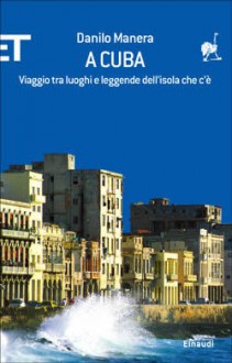 A Cuba: Viaggio tra luoghi e leggende dell'isola che c'è - Danilo Manera