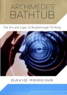 Archimedes' Bathtub: The Art and Logic of Breakthrough Thinking - David N. Perkins, David Perkins