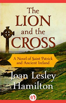 The Lion and the Cross: A Novel of Saint Patrick and Ancient Ireland - Joan Lesley Hamilton