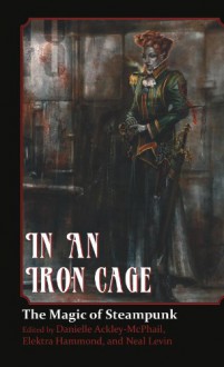 In An Iron Cage - The Magic of Steampunk - 'C.J. Henderson', 'Brenda Cooper', 'Bernie Mojzes', 'James Chambers', 'Jeff Young', 'Patrick Thomas', 'Alma Alexander', 'James Daniel Ross', 'Danielle Ackley-McPhail'