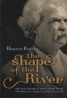 Horton Foote's "The Shape of the River": The Lost Teleplay about Mark Twain, with History and Analysis; With Commentary by Mark Dawidziak - Horton Foote