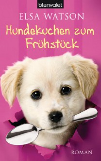 Hundekuchen zum Frühstück - Elsa Watson