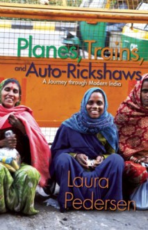 Planes, Trains, and Auto-Rickshaws: A Journey through Modern India - Laura Pedersen