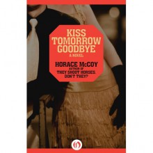 Kiss Tomorrow Goodbye - Horace McCoy