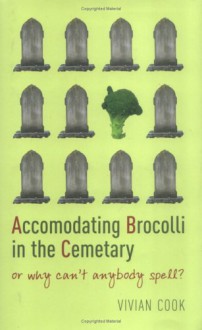 Accomodating Brocolli in the Cemetary: Or Why Can't Anybody Spell? - Vivian Cook