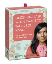 Questions I Ask When I Want to Talk About Myself: 50 Topics to Share with Friends - Mindy Kaling