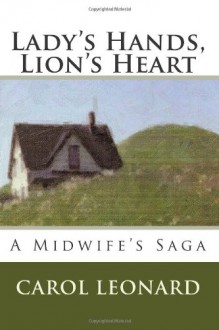 Lady's Hands, Lion's Heart: A Midwife's Saga - Carol Leonard