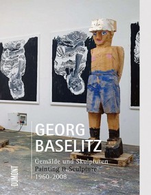 Georg Baselitz: Painting & Sculpture 1960-2008 - Georg Baselitz, Toni Stooss