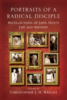 Portraits of a Radical Disciple: Recollections of John Stott's Life and Ministry - Christopher J.H. Wright