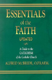 Essentials of the Faith: A Guide to the Catechism of the Catholic Church - Alfred McBride