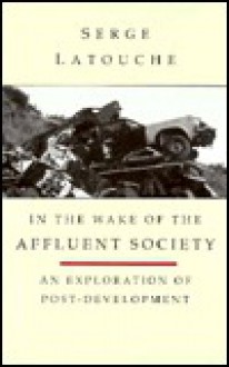 In the Wake of the Affluent Society - Serge Latouche