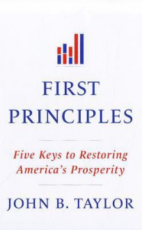 First Principles: Five Keys to Restoring America's Prosperity - John Brian Taylor