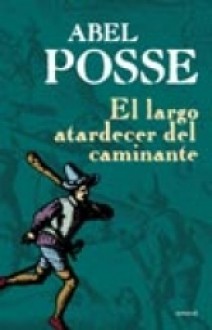 El Largo Atardecer del Caminante - Abel Posse