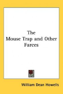 The Mouse Trap and Other Farces - William Dean Howells