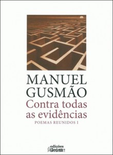 Contra Todas as Evidências - Poemas Reunidos I - Manuel Gusmão