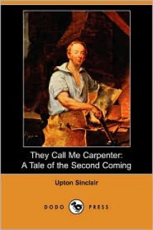 They Call Me Carpenter: A Tale of the Second Coming - Upton Sinclair