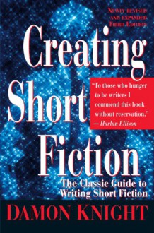 Creating Short Fiction: The Classic Guide to Writing Short Fiction - Damon Knight