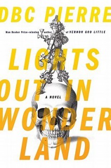 Lights Out in Wonderland: A Novel - D.B.C. Pierre