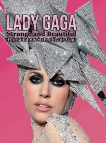 Lady Gaga: Strange and Beautiful: The Fabulous Style of Lady Gaga - Laura Coulman