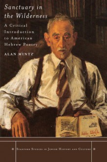 Sanctuary in the Wilderness: A Critical Introduction to American Hebrew Poetry - Alan Mintz