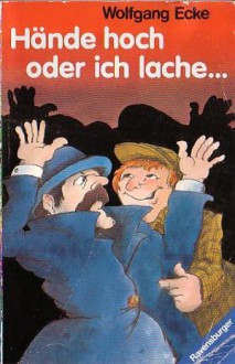 Hände hoch - oder ich lache. Und andere Detektivgeschichten, Krimirätsel, hinterlistige Geschichten, Balduin Pfiffs Rezeptgeheimnisse, ein Fall für Perry Clifton und vieles andere - Wolfgang Ecke