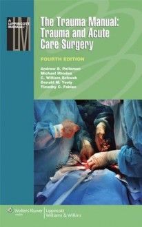 The Trauma Manual: Trauma and Acute Care Surgery: 1 (Lippincott Manual Series) - Andrew B. Peitzman, C.W. Schwab, Donald M. Yealy, Michael Rhodes, Timothy C. Fabian