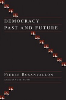 Democracy Past and Future - Pierre Rosanvallon, Samuel Moyn